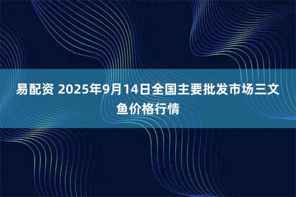 易配资 2025年9月14日全国主要批发市场三文鱼价格行情
