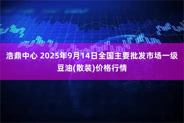 浩鼎中心 2025年9月14日全国主要批发市场一级豆油(散装)价格行情