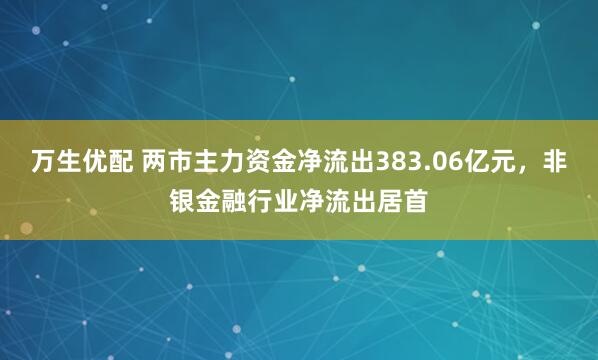 万生优配 两市主力资金净流出383.06亿元，非银金融行业净流出居首