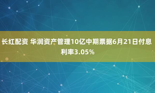 长红配资 华润资产管理10亿中期票据6月21日付息 利率3.05%