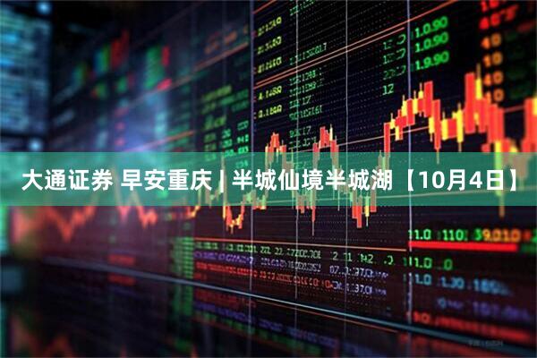 大通证券 早安重庆 | 半城仙境半城湖【10月4日】