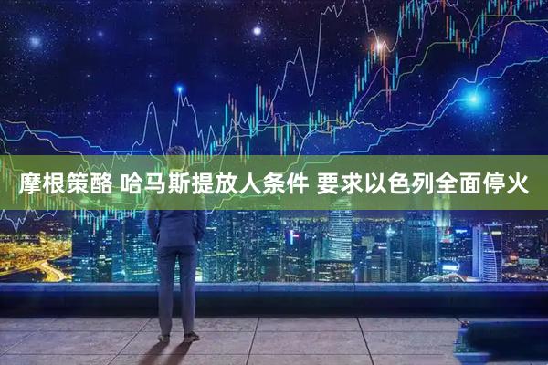 摩根策酪 哈马斯提放人条件 要求以色列全面停火