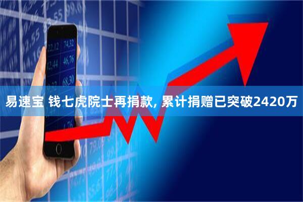 易速宝 钱七虎院士再捐款, 累计捐赠已突破2420万