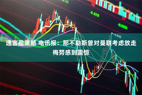 逸富盈策略 电讯报：那不勒斯曾对曼联考虑放走梅努感到震惊